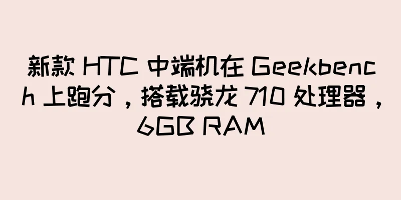 新款 HTC 中端机在 Geekbench 上跑分，搭载骁龙 710 处理器，6GB RAM