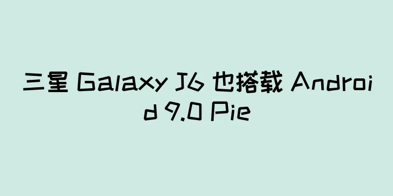三星 Galaxy J6 也搭载 Android 9.0 Pie