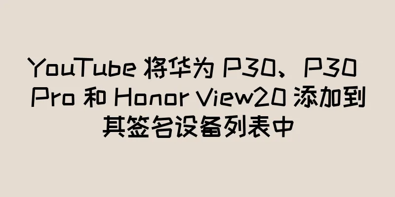 YouTube 将华为 P30、P30 Pro 和 Honor View20 添加到其签名设备列表中