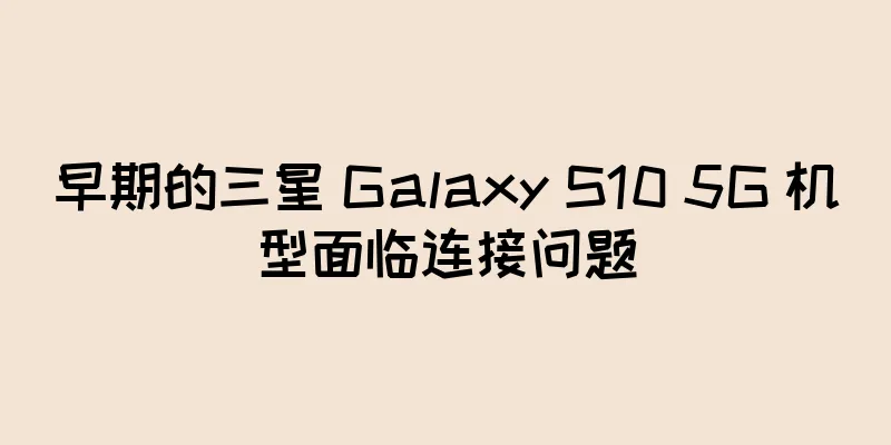 早期的三星 Galaxy S10 5G 机型面临连接问题