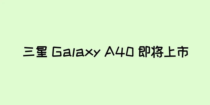 三星 Galaxy A40 即将上市