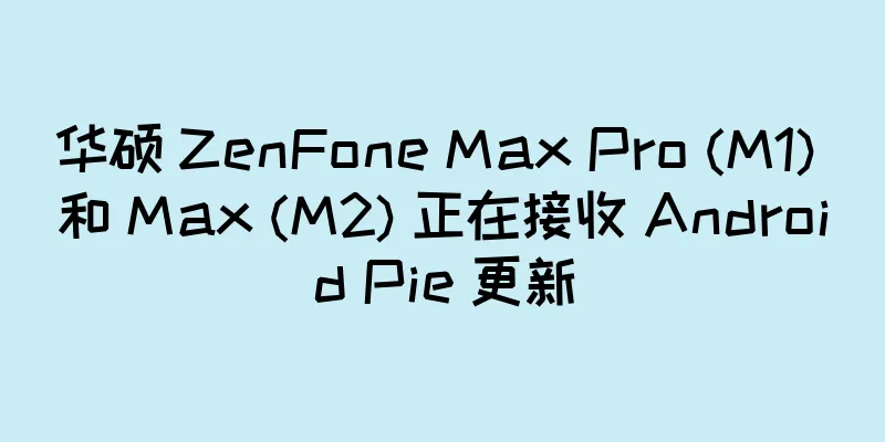华硕 ZenFone Max Pro (M1) 和 Max (M2) 正在接收 Android Pie 更新