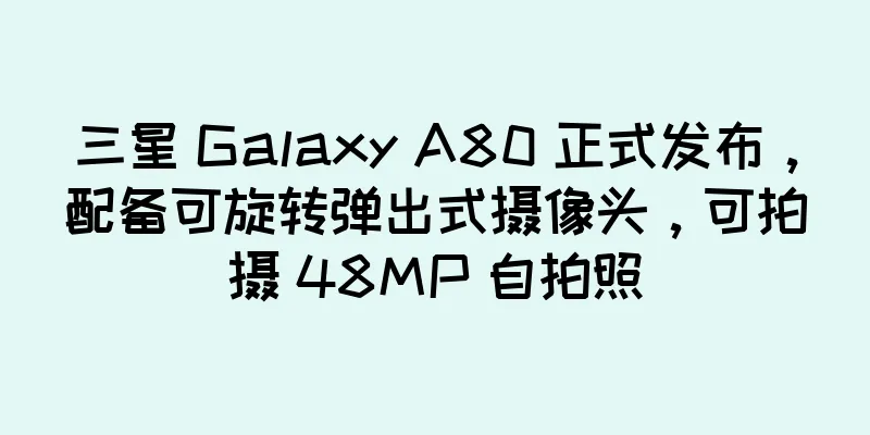 三星 Galaxy A80 正式发布，配备可旋转弹出式摄像头，可拍摄 48MP 自拍照