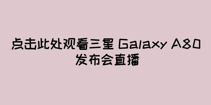 点击此处观看三星 Galaxy A80 发布会直播