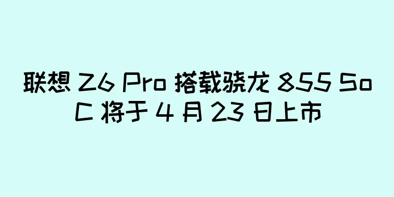 联想 Z6 Pro 搭载骁龙 855 SoC 将于 4 月 23 日上市