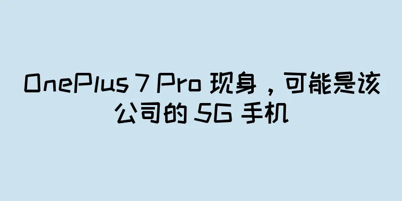 OnePlus 7 Pro 现身，可能是该公司的 5G 手机