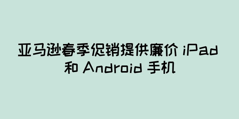 亚马逊春季促销提供廉价 iPad 和 Android 手机