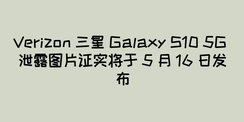 Verizon 三星 Galaxy S10 5G 泄露图片证实将于 5 月 16 日发布