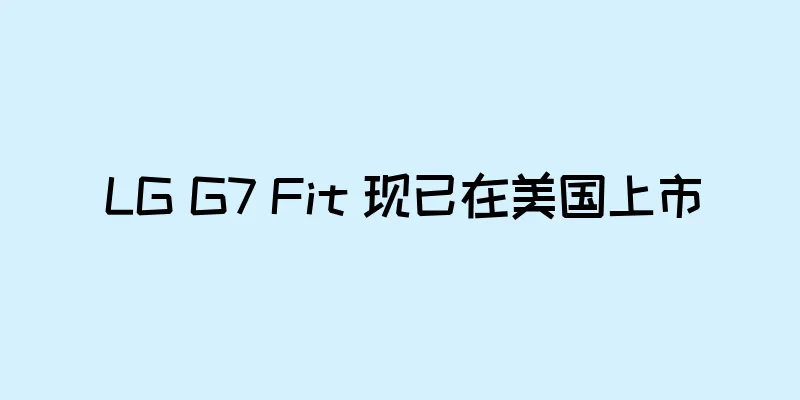 LG G7 Fit 现已在美国上市