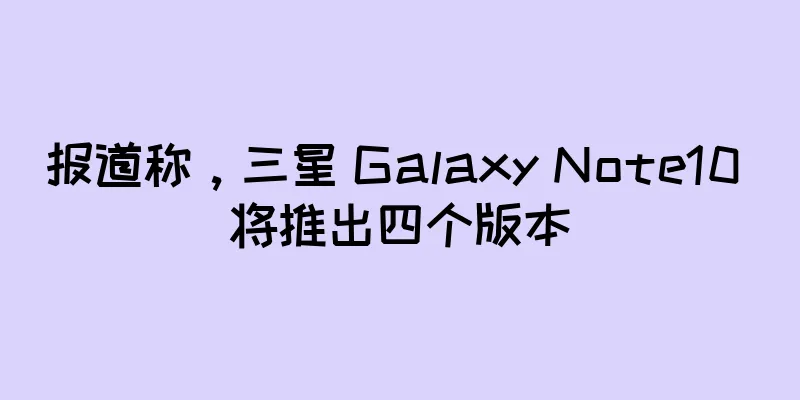 报道称，三星 Galaxy Note10 将推出四个版本