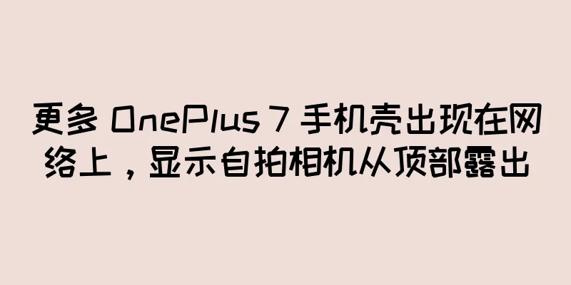 更多 OnePlus 7 手机壳出现在网络上，显示自拍相机从顶部露出