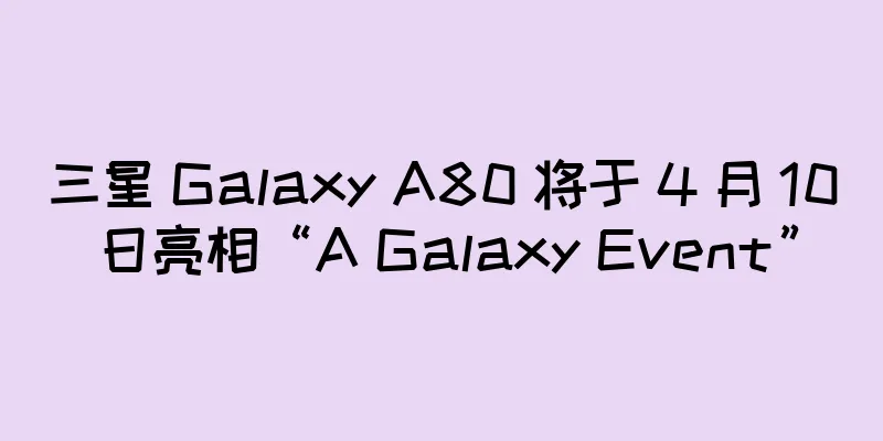 三星 Galaxy A80 将于 4 月 10 日亮相“A Galaxy Event”