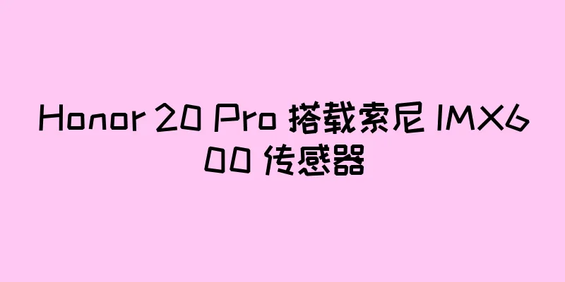 Honor 20 Pro 搭载索尼 IMX600 传感器