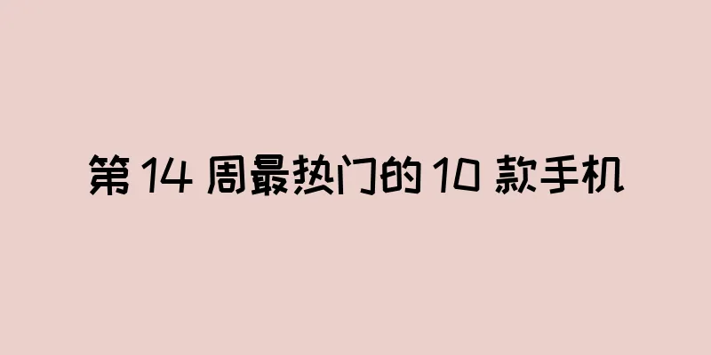 第 14 周最热门的 10 款手机