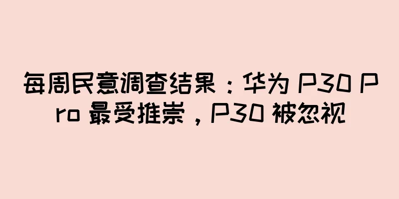每周民意调查结果：华为 P30 Pro 最受推崇，P30 被忽视