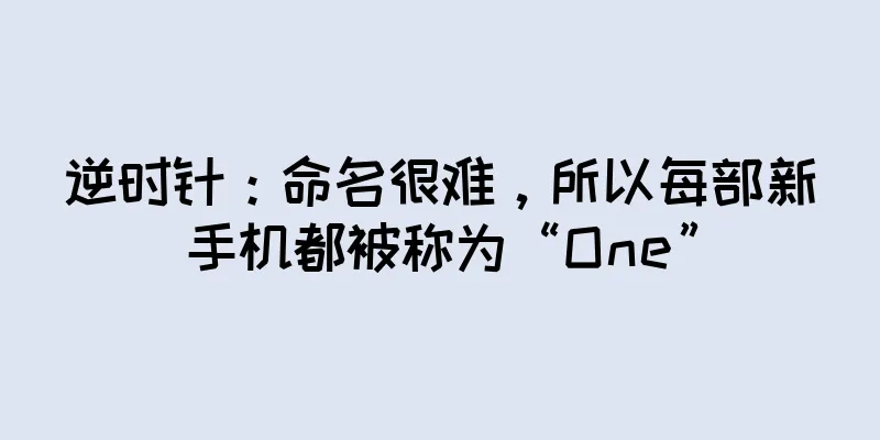 逆时针：命名很难，所以每部新手机都被称为“One”