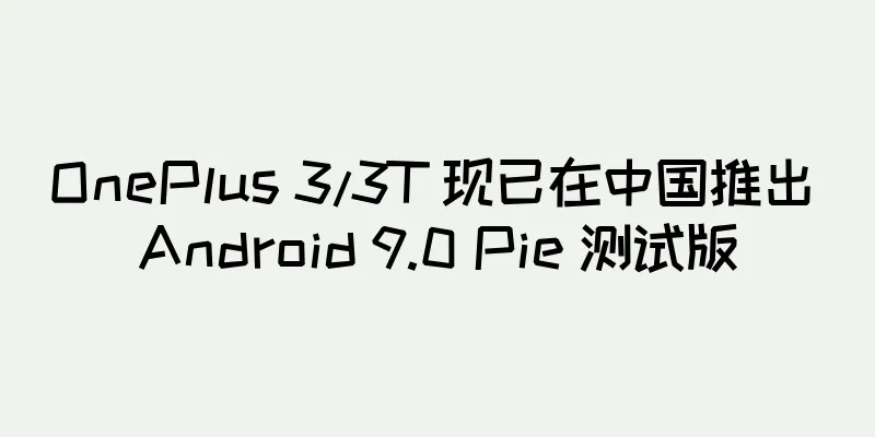 OnePlus 3/3T 现已在中国推出 Android 9.0 Pie 测试版