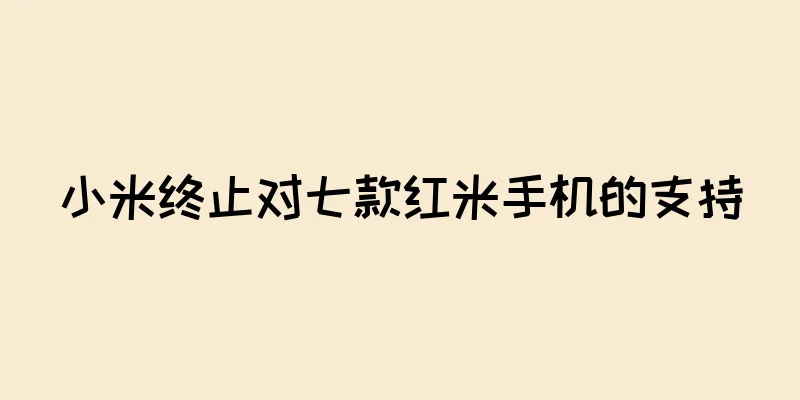 小米终止对七款红米手机的支持