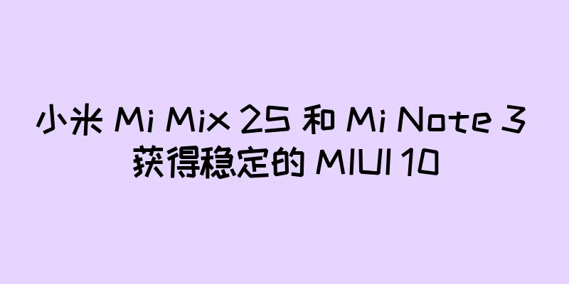 小米 Mi Mix 2S 和 Mi Note 3 获得稳定的 MIUI 10