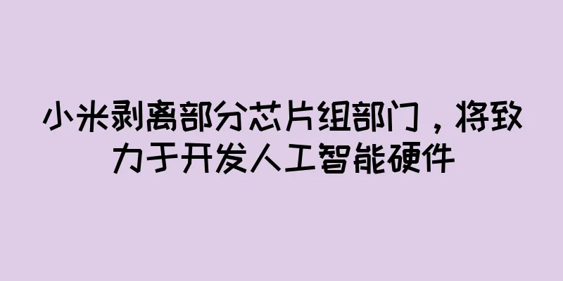 小米剥离部分芯片组部门，将致力于开发人工智能硬件