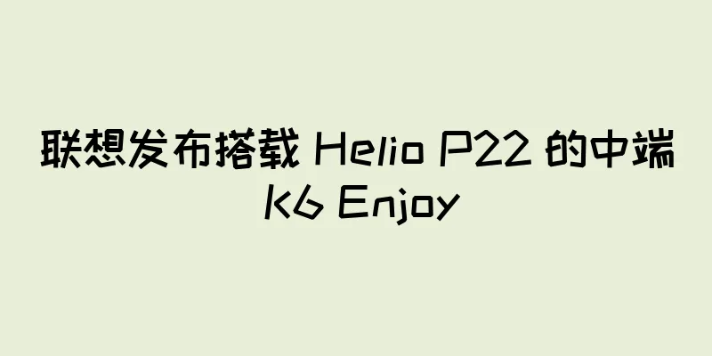 联想发布搭载 Helio P22 的中端 K6 Enjoy