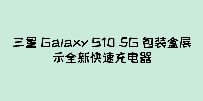 三星 Galaxy S10 5G 包装盒展示全新快速充电器