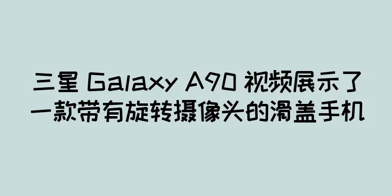 三星 Galaxy A90 视频展示了一款带有旋转摄像头的滑盖手机