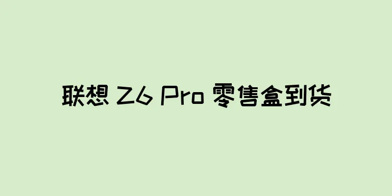 联想 Z6 Pro 零售盒到货