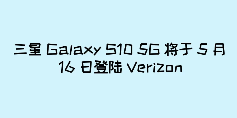 三星 Galaxy S10 5G 将于 5 月 16 日登陆 Verizon