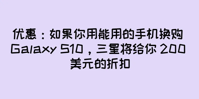 优惠：如果你用能用的手机换购 Galaxy S10，三星将给你 200 美元的折扣
