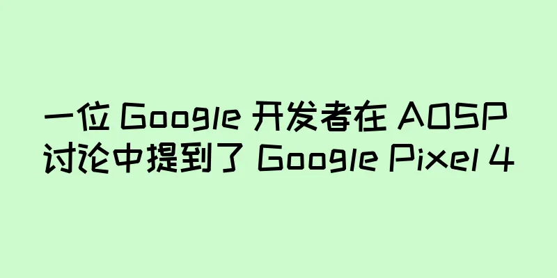 一位 Google 开发者在 AOSP 讨论中提到了 Google Pixel 4