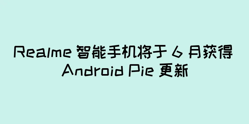 Realme 智能手机将于 6 月获得 Android Pie 更新