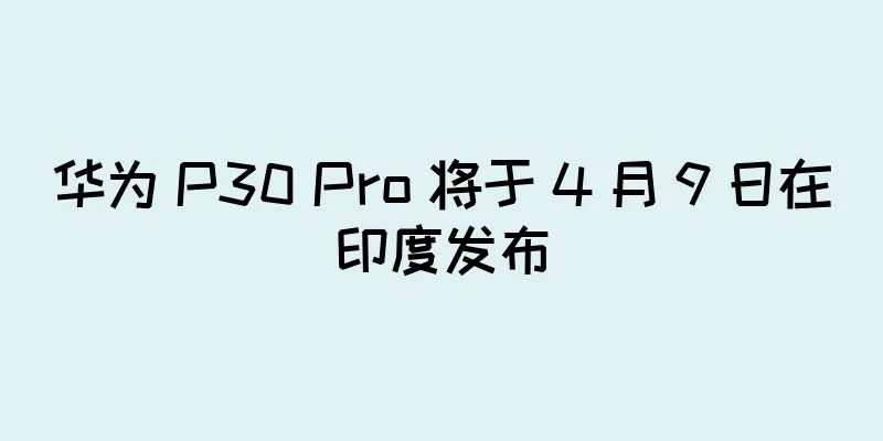 华为 P30 Pro 将于 4 月 9 日在印度发布