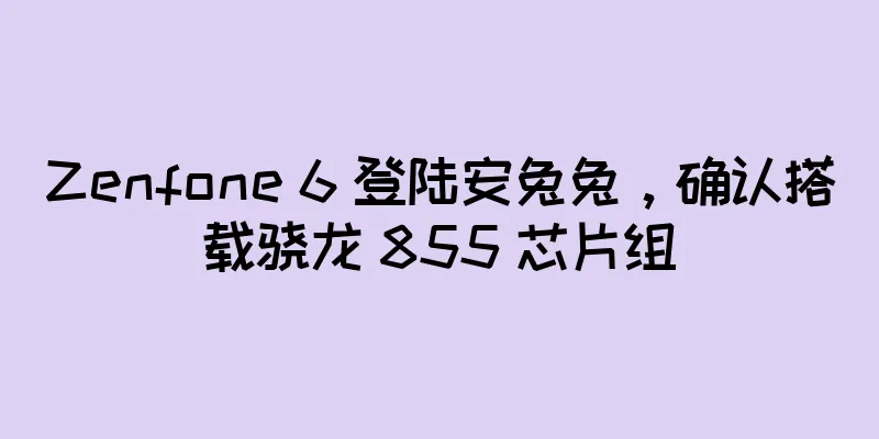 Zenfone 6 登陆安兔兔，确认搭载骁龙 855 芯片组