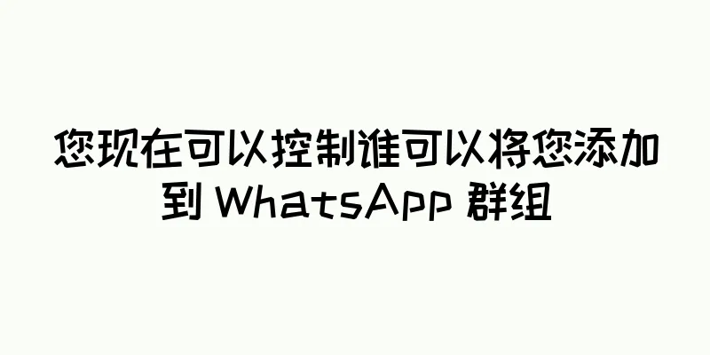 您现在可以控制谁可以将您添加到 WhatsApp 群组
