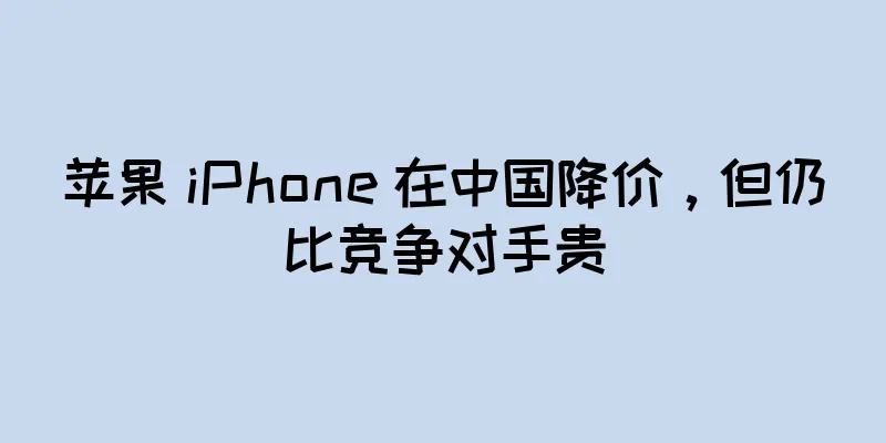 苹果 iPhone 在中国降价，但仍比竞争对手贵