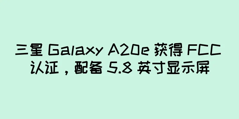 三星 Galaxy A20e 获得 FCC 认证，配备 5.8 英寸显示屏