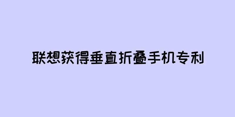 联想获得垂直折叠手机专利
