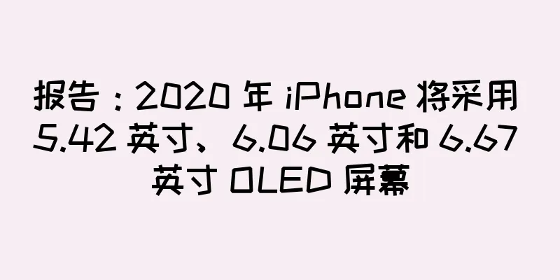 报告：2020 年 iPhone 将采用 5.42 英寸、6.06 英寸和 6.67 英寸 OLED 屏幕