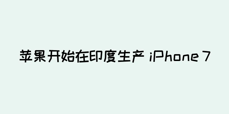 苹果开始在印度生产 iPhone 7
