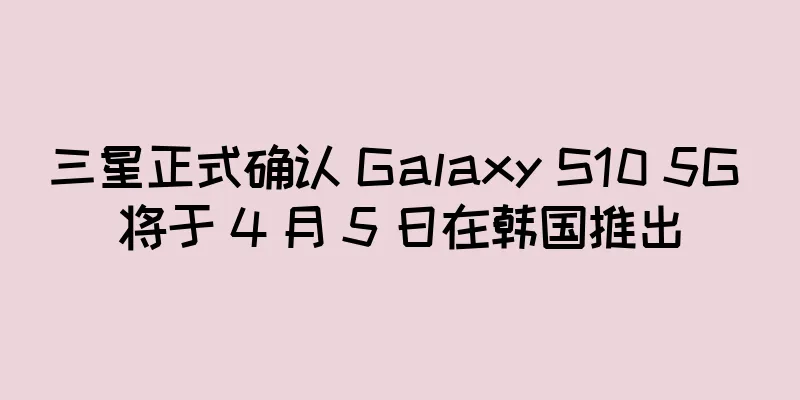 三星正式确认 Galaxy S10 5G 将于 4 月 5 日在韩国推出