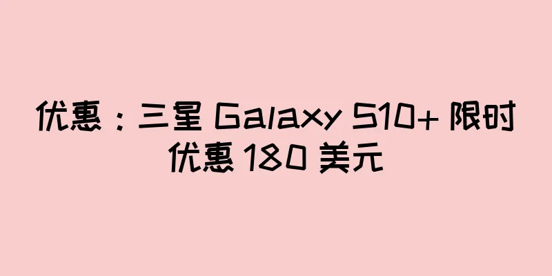 优惠：三星 Galaxy S10+ 限时优惠 180 美元