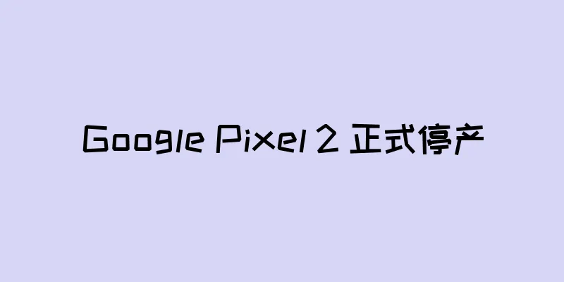 Google Pixel 2 正式停产