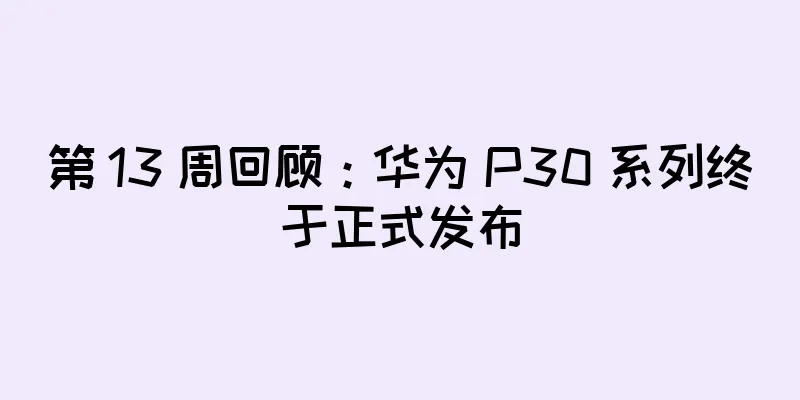 第 13 周回顾：华为 P30 系列终于正式发布