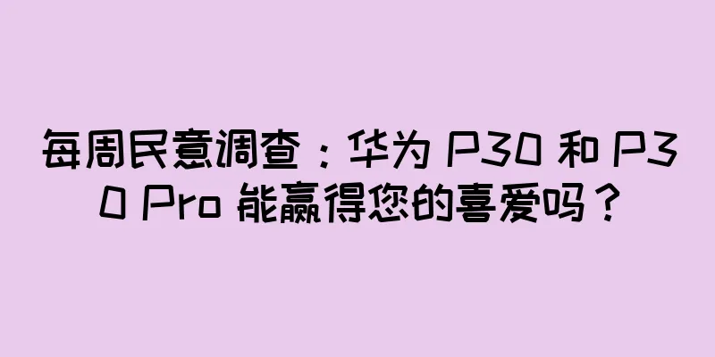 每周民意调查：华为 P30 和 P30 Pro 能赢得您的喜爱吗？