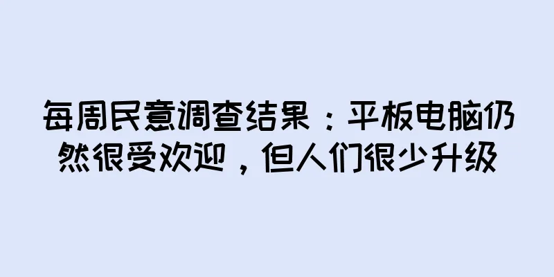每周民意调查结果：平板电脑仍然很受欢迎，但人们很少升级