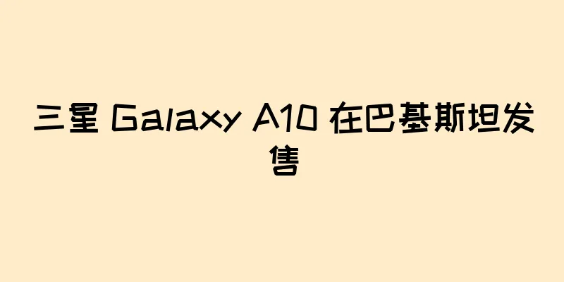 三星 Galaxy A10 在巴基斯坦发售