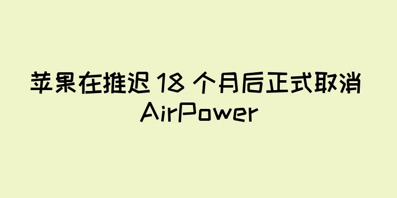 苹果在推迟 18 个月后正式取消 AirPower