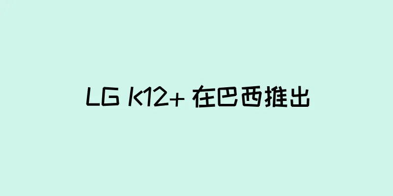 LG K12+ 在巴西推出