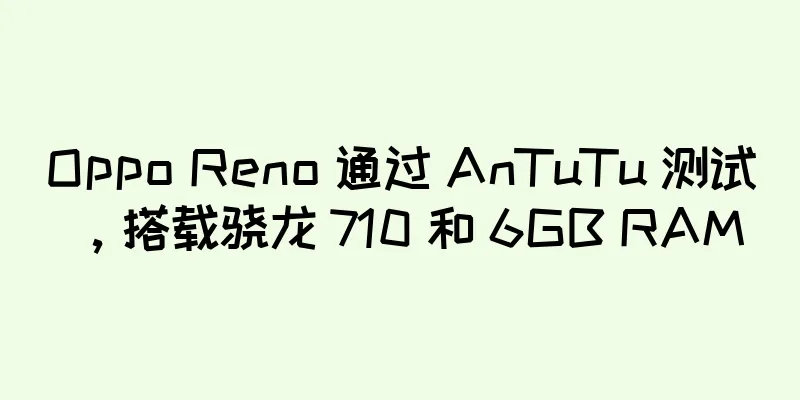 Oppo Reno 通过 AnTuTu 测试，搭载骁龙 710 和 6GB RAM